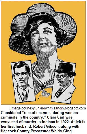 Considered “one of the most daring woman criminals in the country,” Clara Carl was convicted of murder in Indiana in 1922. At left is her first husband, Robert Gibson, along with Hancock County Prosecutor Waldo Ging. Image courtesy unknownmisandry.blogspot.com.