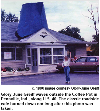 Glory-June Greiff waves outside the Coffee Pot restaurant in Pennville, Indiana, along U.S. 40.The classic roadside diner featured a large coffee pot on its roof. It burned down not long after this photo was taken. Circa 1990 image courtesy Glory-June Greiff.