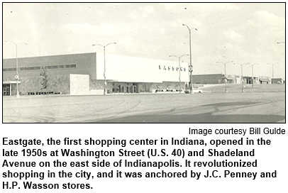 Eastgate, the first shopping center in Indiana, opened in the late 1950s at Washington Street (U.S. 40) and Shadeland Avenue on the east side of Indianapolis. It revolutionized shopping in the city, and it was anchored by J.C. Penney and H.P. Wasson stores. Image courtesy Bill Gulde.