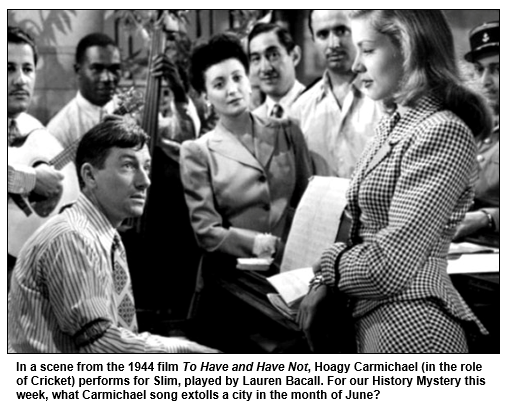 In a scene from the 1944 film To Have and Have Not, Hoagy Carmichael (in the role of Cricket) performs for Slim, played by Lauren Bacall. For our History Mystery this week, what Carmichael song extolls a city in the month of June?

