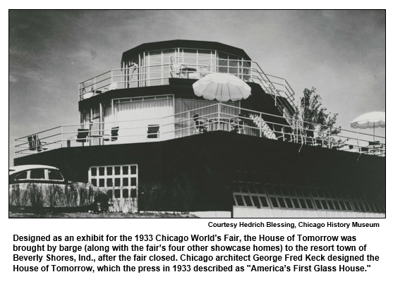 Designed as an exhibit for the 1933 Chicago World's Fair, the House of Tomorrow was brought by barge (along with the fair’s four other showcase homes) to the resort town of Beverly Shores, Ind., after the fair closed. Chicago architect George Fred Keck designed the House of Tomorrow, which the press in 1933 described as "America’s First Glass House."
Courtesy Hedrich Blessing, Chicago History Museum.