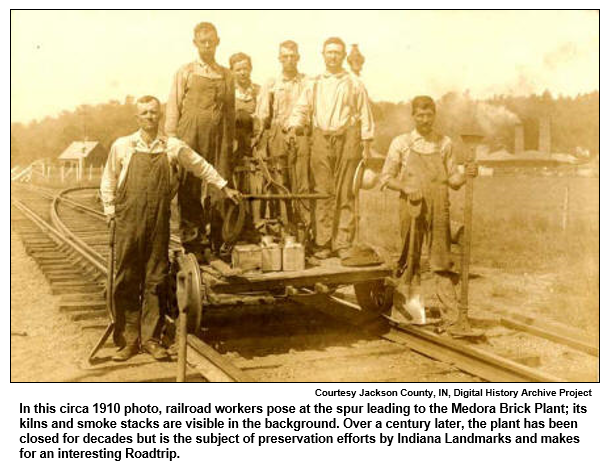 In this circa 1910 photo, railroad workers pose at the spur leading to the Medora Brick Plant; its kilns and smoke stacks are visible in the background. Over a century later, the plant has been closed for decades but is the subject of preservation efforts by Indiana Landmarks and makes for an interesting Roadtrip.
 Courtesy Jackson County, IN, Digital History Archive Project

