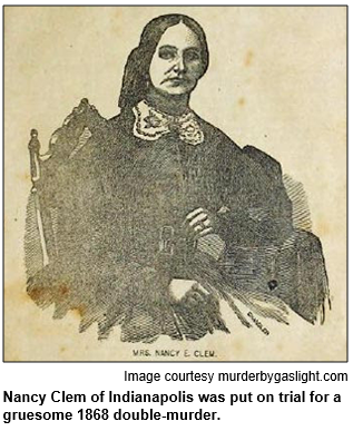 Nancy Clem of Indianapolis was put on trial for a gruesome 1868 double-murder.
 Image courtesy murderbygaslight.com.