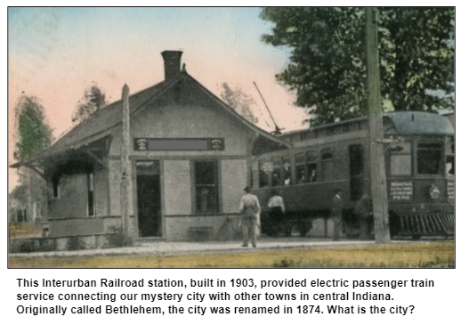 This Interurban Railroad station, built in 1903, provided electric passenger train service connecting our mystery city with other towns in central Indiana. Originally called Bethlehem, the city was renamed in 1874. What is the city?