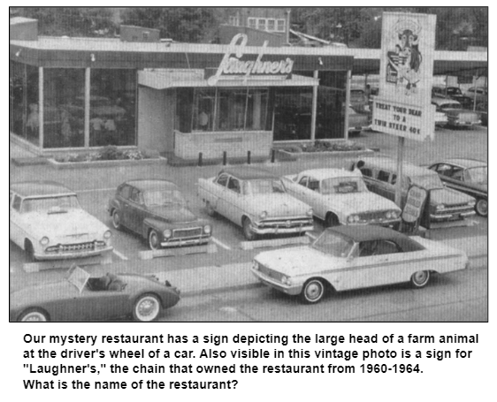 Our mystery restaurant has a sign depicting the large head of a farm animal at the driver's wheel of a car. Also visible in this vintage photo is a sign for "Laughner's," the chain that owned the restaurant from 1960-1964.  
What is the name of the restaurant?
