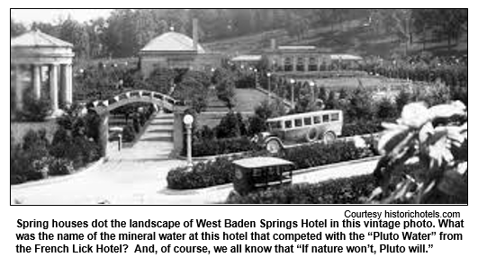 Spring houses dot the landscape of West Baden Springs Hotel in this vintage photo. What was the name of the mineral water at this hotel that competed with the Pluto Water from the French Lick Hotel?  And, of course, we all know that If nature won’t, Pluto will. Photo Courtesy historichotels.com.  
