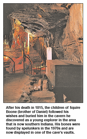After his death in 1815, the children of Squire Boone (brother of Daniel) followed his wishes and buried him in the cavern he discovered as a young explorer in the area that is now southern Indiana. His bones were found by spelunkers in the 1970s and are now displayed in one of the cave’s vaults.
